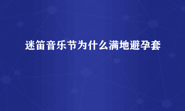 迷笛音乐节为什么满地避孕套