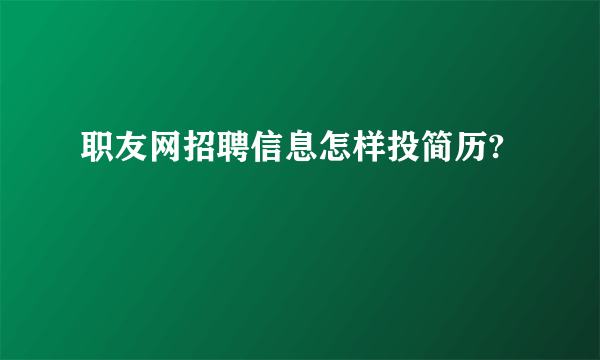 职友网招聘信息怎样投简历?