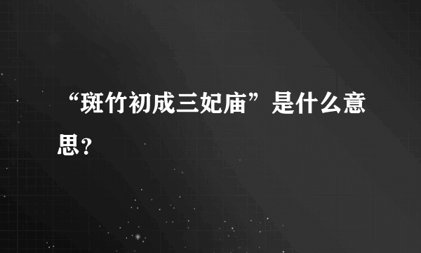 “斑竹初成三妃庙”是什么意思？