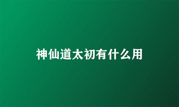 神仙道太初有什么用