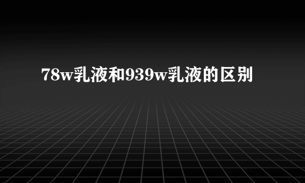 78w乳液和939w乳液的区别