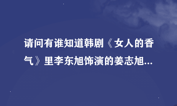 请问有谁知道韩剧《女人的香气》里李东旭饰演的姜志旭的剧中手机铃声是什么歌曲？