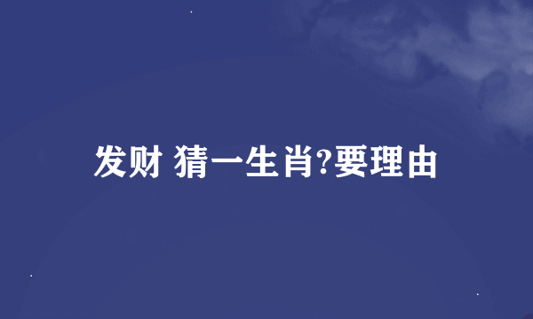 发财 猜一生肖?要理由