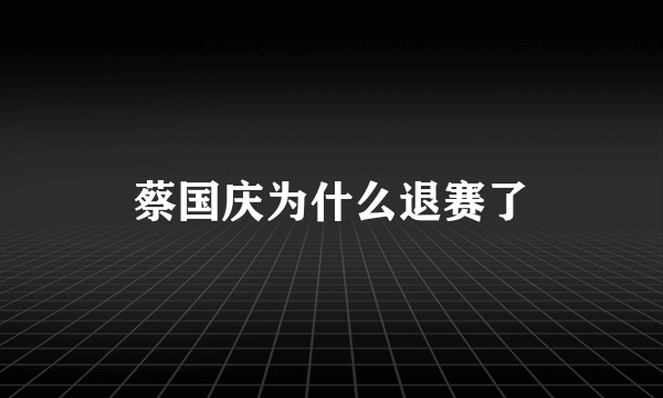 蔡国庆为什么退赛了