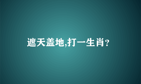 遮天盖地,打一生肖？
