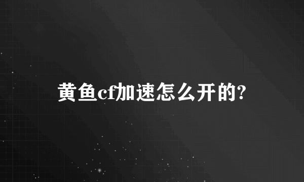 黄鱼cf加速怎么开的?