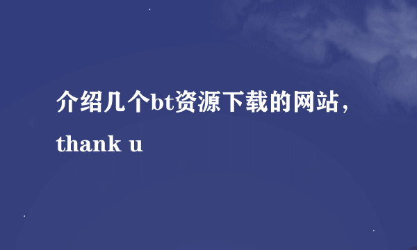 介绍几个bt资源下载的网站，thank u