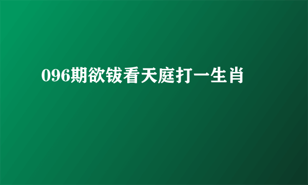 096期欲钹看天庭打一生肖