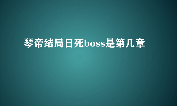 琴帝结局日死boss是第几章
