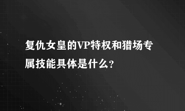 复仇女皇的VP特权和猎场专属技能具体是什么？