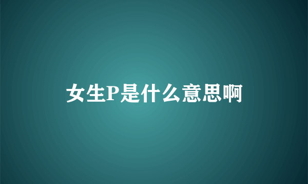 女生P是什么意思啊