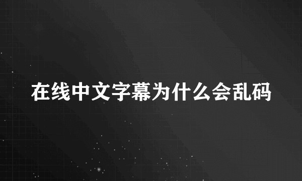 在线中文字幕为什么会乱码