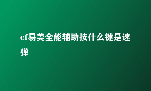 cf易美全能辅助按什么键是速弹