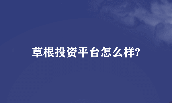 草根投资平台怎么样?