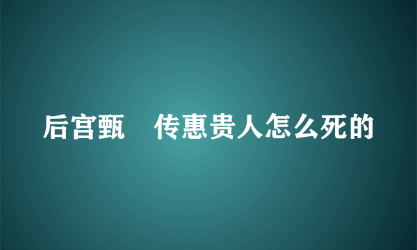 后宫甄嬛传惠贵人怎么死的