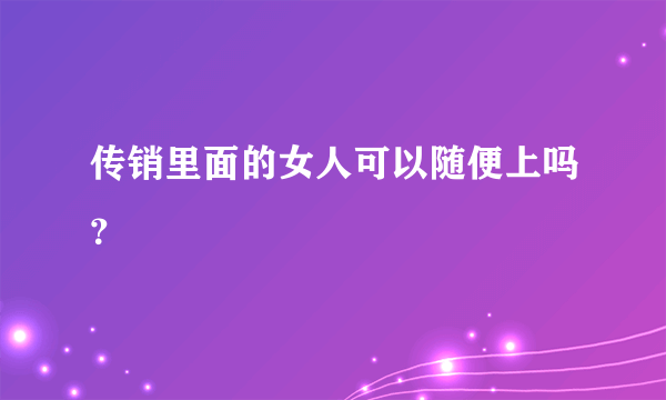 传销里面的女人可以随便上吗？