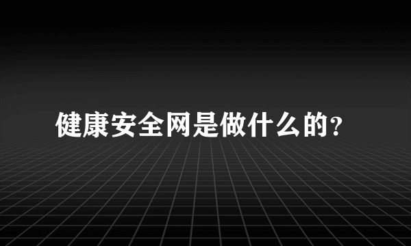 健康安全网是做什么的？