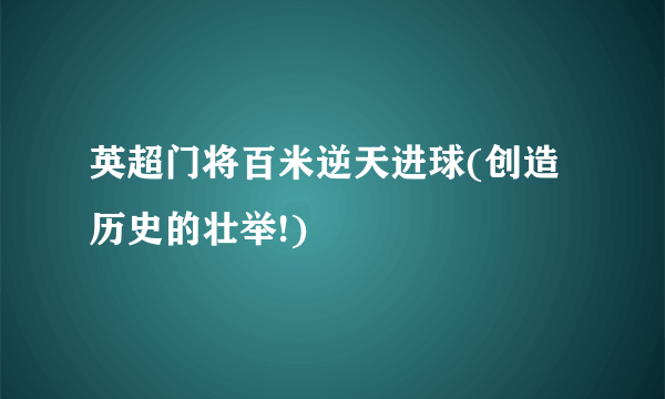 英超门将百米逆天进球(创造历史的壮举!)