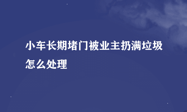 小车长期堵门被业主扔满垃圾怎么处理