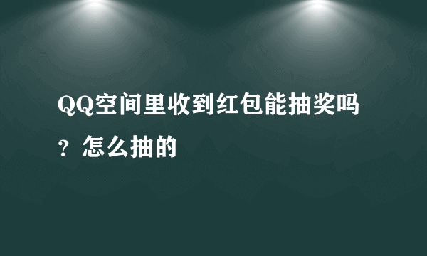 QQ空间里收到红包能抽奖吗？怎么抽的