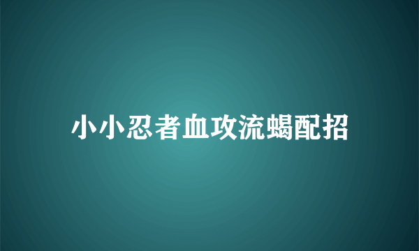 小小忍者血攻流蝎配招