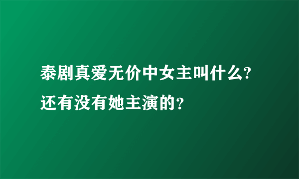 泰剧真爱无价中女主叫什么?还有没有她主演的？