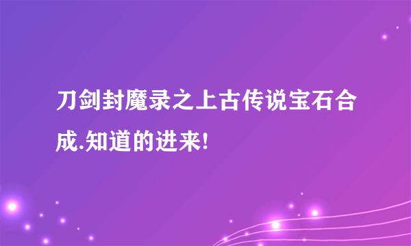 刀剑封魔录之上古传说宝石合成.知道的进来!