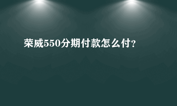 荣威550分期付款怎么付？