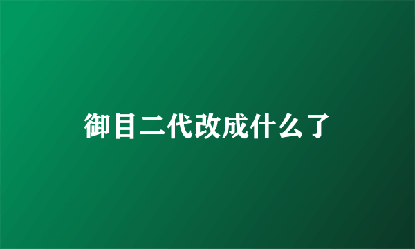 御目二代改成什么了