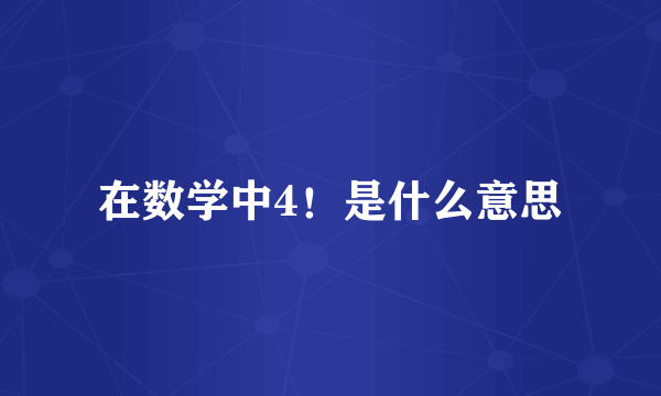 在数学中4！是什么意思