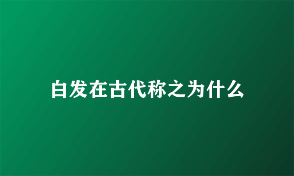 白发在古代称之为什么