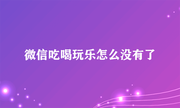 微信吃喝玩乐怎么没有了