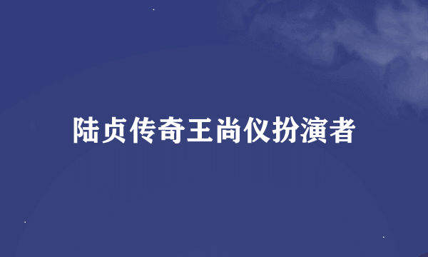 陆贞传奇王尚仪扮演者