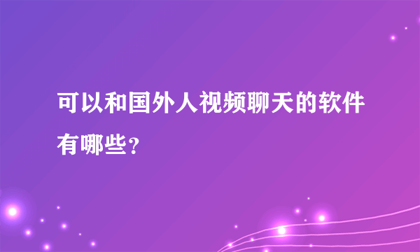 可以和国外人视频聊天的软件有哪些？
