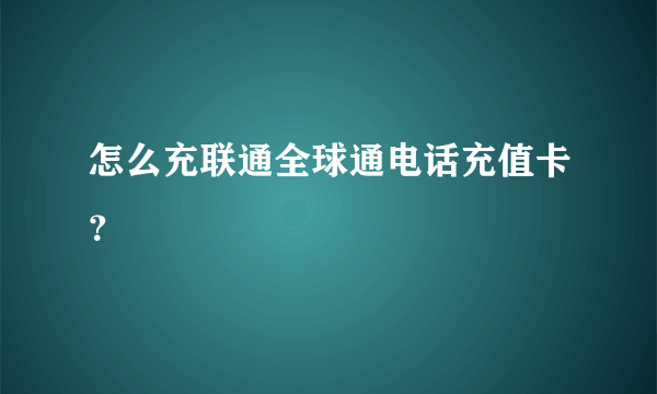 怎么充联通全球通电话充值卡？
