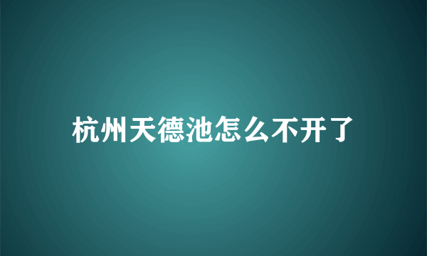 杭州天德池怎么不开了