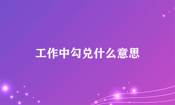 工作中勾兑什么意思