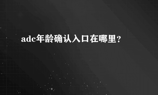 adc年龄确认入口在哪里？