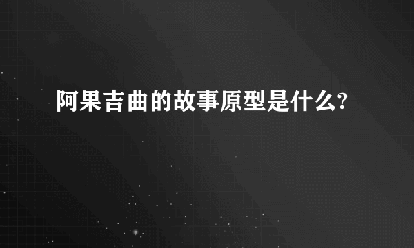 阿果吉曲的故事原型是什么?