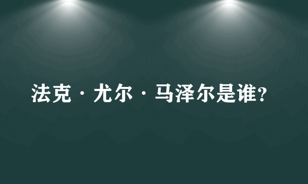 法克·尤尔·马泽尔是谁？
