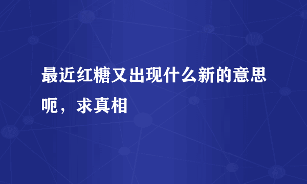 最近红糖又出现什么新的意思呃，求真相
