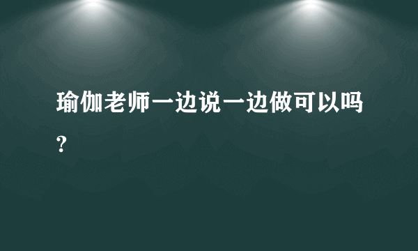 瑜伽老师一边说一边做可以吗?