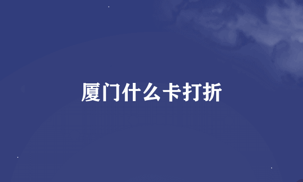 厦门什么卡打折