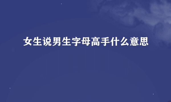 女生说男生字母高手什么意思