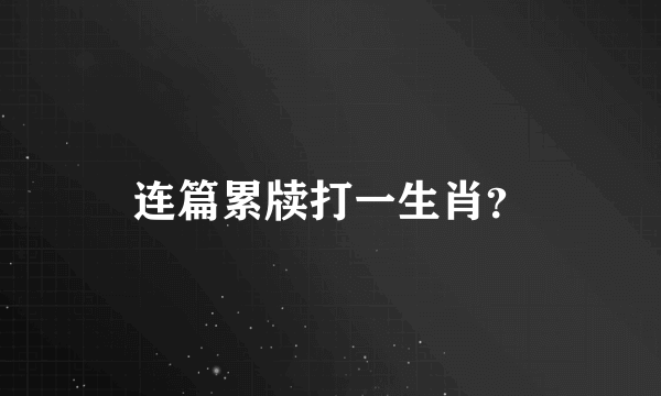 连篇累牍打一生肖？