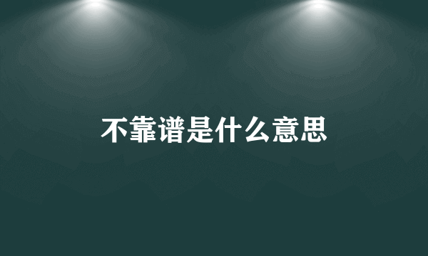 不靠谱是什么意思
