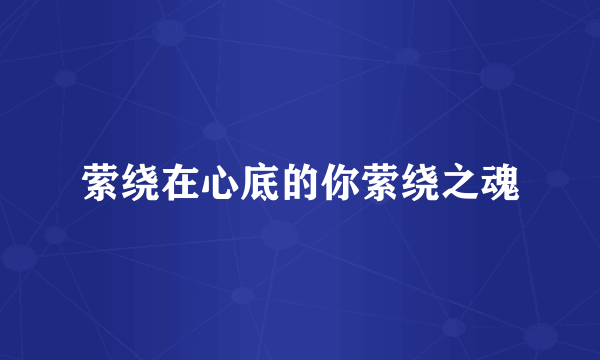 萦绕在心底的你萦绕之魂