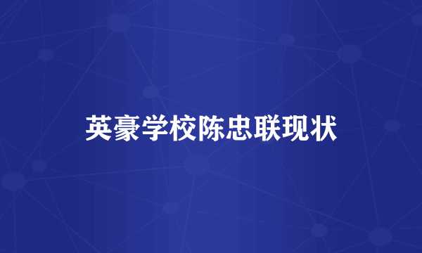 英豪学校陈忠联现状