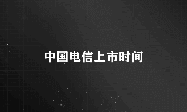 中国电信上市时间