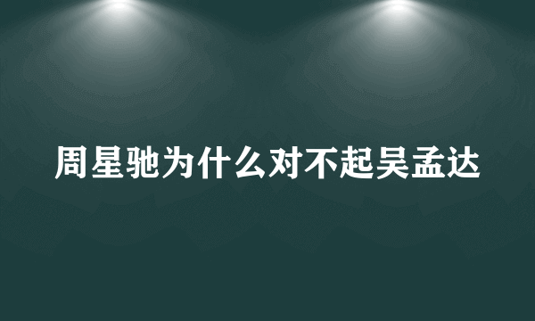 周星驰为什么对不起吴孟达